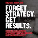 Forget Strategy. Get Results by Michael Tobin
