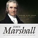 John Marshall: The Chief Justice Who Saved the Nation by Harlow Giles Unger