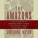 Amazons: Lives and Legends of Warrior Women across the Ancient World by Adrienne Mayor