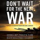 Don't Wait for the Next War by Wesley Clark