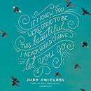 If I Knew You Were Going to Be This Beautiful, I Never Would Have Let You Go by Judy Chicurel