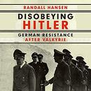 Disobeying Hitler: German Resistance After Valkyrie by Randall Hansen