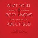 What Your Body Knows About God by Rob Moll