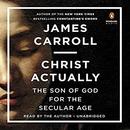 Christ Actually: The Son of God for the Secular Age by James Carroll