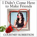 I Didn't Come Here to Make Friends by Courtney Robertson