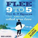 Flee 9-5: Get 6 - 7 Figures and Do What You Love by Ben Angel