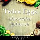 Twice Eggs by Alexandra Johnson