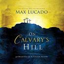 On Calvary's Hill: 40 Readings for the Easter Season by Max Lucado