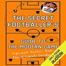 The Secret Footballer's Guide to the Modern Game by The Secret Footballer
