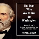 The Man Who Would Not Be Washington by Jonathan Horn