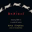 Anxious: Choosing Faith in a World of Worry by Amy Simpson