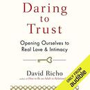 Daring to Trust: Opening Ourselves to Real Love and Intimacy by David Richo