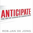 Anticipate: The Art of Leading by Looking Ahead by Rob-Jan de Jong