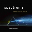 Spectrums: Our Mind-Boggling Universe from Infinitesimal to Infinity by David Blatner