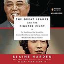 The Great Leader and the Fighter Pilot by Blaine Harden