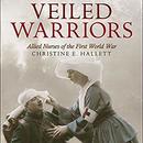 Veiled Warriors: Allied Nurses of the First World War by Christine E. Hallett