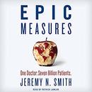 Epic Measures: One Doctor. Seven Billion Patients. by Jeremy N. Smith