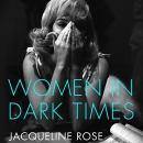 Women in Dark Times by Jacqueline Rose