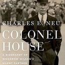 Colonel House: A Biography of Woodrow Wilson's Silent Partner by Charles E. Neu
