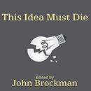 This Idea Must Die by John Brockman