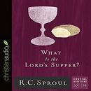 What Is the Lord's Supper? by R.C. Sproul