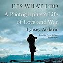 It's What I Do: A Photographer's Life of Love and War by Lynsey Addario