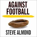 Against Football: One Fan's Reluctant Manifesto by Steve Almond