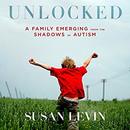 Unlocked: A Family Emerging from the Shadows of Autism by Susan Levin