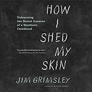 How I Shed My Skin: A Memoir of Integration by Grimsley Jim