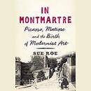In Montmartre: Picasso, Matisse and the Birth of Modernist Art by Sue Roe