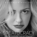 Creatocracy: How the Constitution Invented Hollywood by Elizabeth Wurtzel