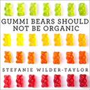 Gummi Bears Should Not Be Organic by Stefanie Wilder-Taylor