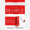 By the People: Rebuilding Liberty Without Permission by Charles Murray