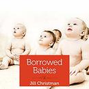 Borrowed Babies: Apprenticing for Motherhood by Jill Christman
