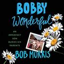 Bobby Wonderful: An Imperfect Son Buries His Parents by Bob Morris