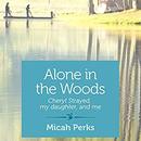 Alone in the Woods: Cheryl Strayed, My Daughter, and Me by Micah Perks