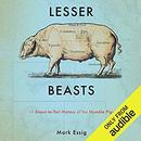Lesser Beasts: A Snout-to-Tail History of the Humble Pig by Mark Essig