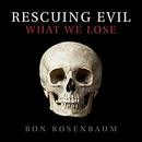 Rescuing Evil: What We Lose by Ron Rosenbaum
