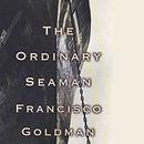 The Ordinary Seaman by Francisco Goldman