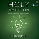 Holy Ambition: Turning God-Shaped Dreams into Reality by Chip Ingram