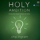 Holy Ambition: Turning God-Shaped Dreams into Reality by Chip Ingram