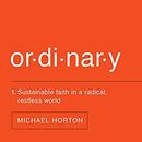 Ordinary: Sustainable Faith in a Radical, Restless World by Michael Horton