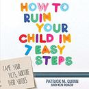 How to Ruin Your Child in 7 Easy Steps by Patrick Quinn