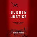 Sudden Justice: America's Secret Drone Wars by Chris Woods