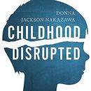 Childhood Disrupted by Donna Jackson Nakazawa