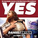 Yes!: My Improbable Journey to the Main Event of WrestleMania by Daniel Bryan