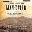 Man-Eater: The Life and Legend of an American Cannibal by Harold Schechter