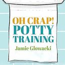 Oh Crap! Potty Training by Jamie Glowacki