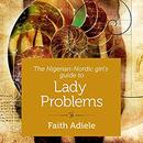 The Nigerian-Nordic Girl's Guide to Lady Problems by Faith Adiele
