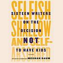 Selfish, Shallow, and Self-Absorbed by Meghan Daum